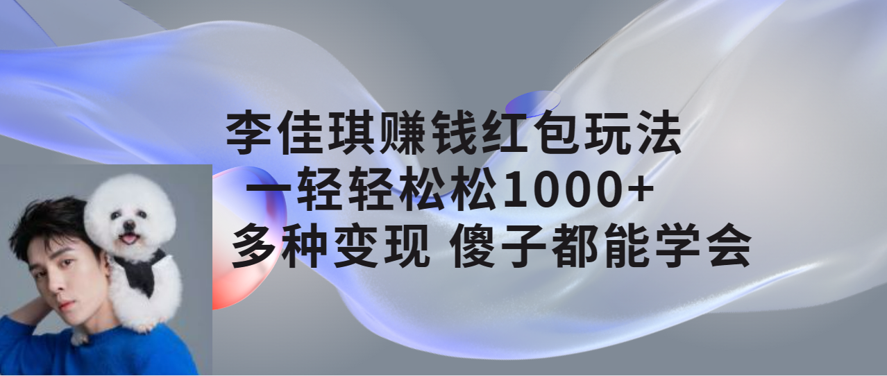 【副业项目7612期】李佳琪赚钱红包玩法，一天轻轻松松1000+，多种变现，傻子都能学会-掘金计划