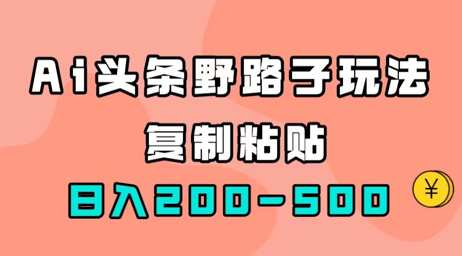 【副业项目7616期】AI头条野路子玩法，只需复制粘贴，日入200-500+-掘金计划