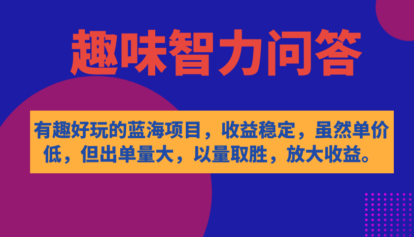 【副业项目7682期】有趣好玩的蓝海项目，趣味智力问答，收益稳定，虽然客单价低，但出单量大-掘金计划