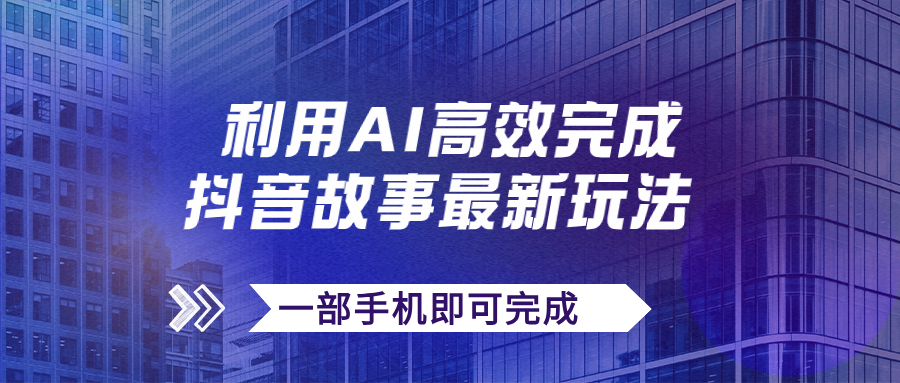 【副业项目7884期】抖音故事最新玩法，通过AI一键生成文案和视频，日收入500+一部手机即可完成-掘金计划
