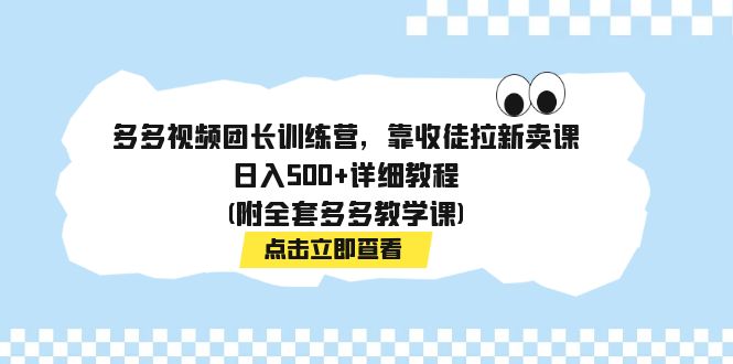 【副业项目7883期】多多视频团长训练营，靠收徒拉新卖课，日入500+详细教程(附全套多多教学课)-掘金计划