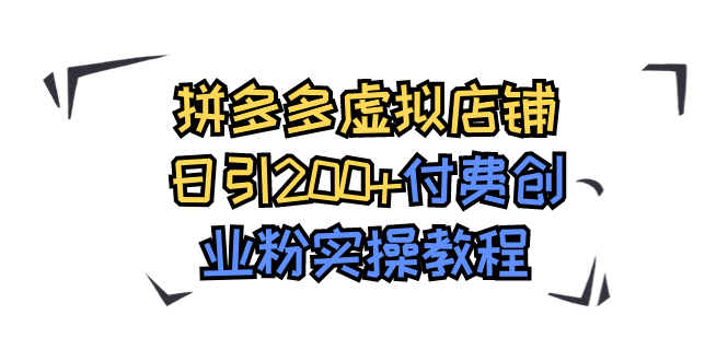 【副业项目7878期】拼多多虚拟店铺日引200+付费创业粉实操教程-掘金计划