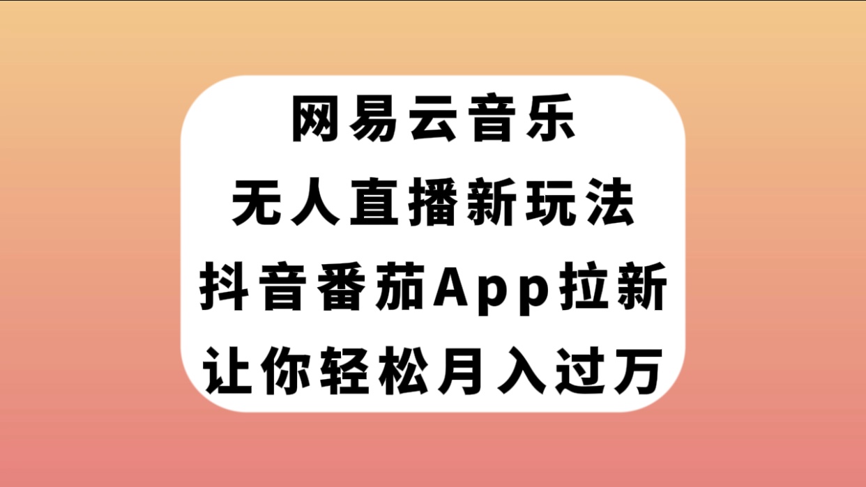 【副业项目7905期】网易云音乐无人直播新玩法，抖音番茄APP拉新，让你轻松月入过万-掘金计划