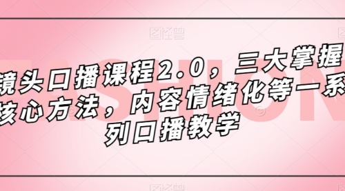 【副业项目7603期】镜头-口播课程2.0，三大掌握核心方法，内容情绪化等一系列口播教学-掘金计划
