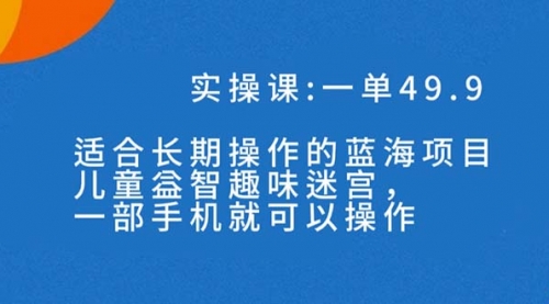 【副业项目7650期】一单49.9长期蓝海项目，儿童益智趣味迷宫，一部手机月入3000+（附素材）-掘金计划