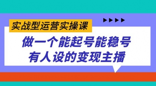 【副业项目7653期】实战型运营实操课，做一个能起号能稳号有人设的变现主播-掘金计划