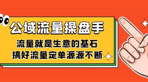 【副业项目7663期】公域流量-操盘手，流量就是生意的基石，搞好流量定单源源不断-掘金计划
