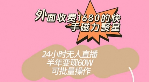 【副业项目7665期】收费1680的快手磁力聚星项目，24小时无人直播 半年变现60W-掘金计划