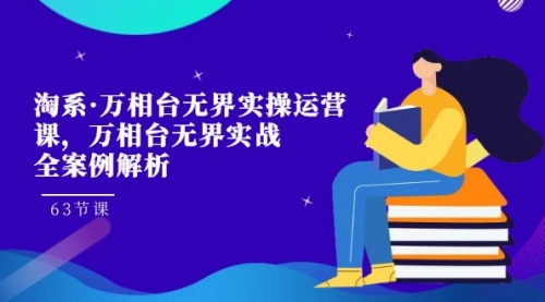 【副业项目7679期】淘系·万相台无界实操运营课，万相台·无界实战全案例解析（63节课）-掘金计划