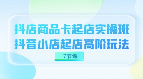 【副业项目7686期】抖店-商品卡起店实战班，抖音小店起店高阶玩法-掘金计划