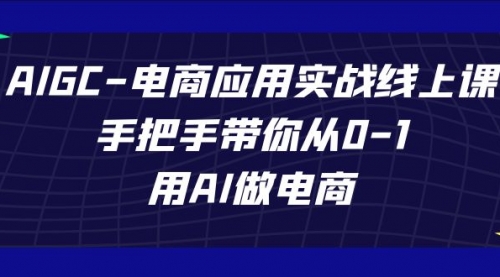 【副业项目7692期】AIGC-电商应用实战线上课，手把手带你从0-1，用AI做电商-掘金计划