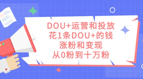 【副业项目7695期】DOU+运营和投放，花1条DOU+的钱，涨粉和变现，从0粉到十万粉-掘金计划