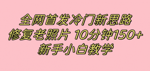 【副业项目7698期】全网首发冷门新思路，修复老照片，10分钟收益150+，适合新手操作的项目-掘金计划
