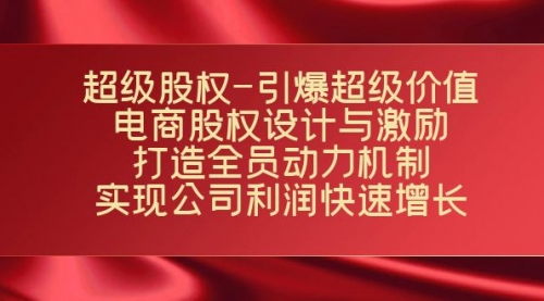 【副业项目7723期】超级股权-引爆超级价值：电商股权设计与激励：打造全员动力机制-掘金计划