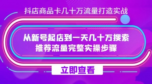 【副业项目7728期】抖店-商品卡几十万流量打造实战，从新号起店到一天几十万搜索、推荐流量-掘金计划