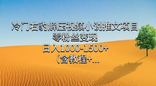 【副业项目7735期】冷门右豹解压视频小说推文项目，零粉丝变现，日入1000-1500+（附1525G素材)-掘金计划