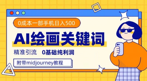 【副业项目7736期】利用全套ai绘画关键词，精准引流，0成本纯利润 一部手机日入500+附全套资料-掘金计划