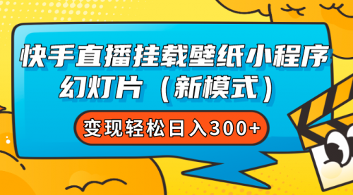【副业项目7738期】快手直播挂载壁纸小程序 幻灯片（新模式）变现轻松日入300+-掘金计划