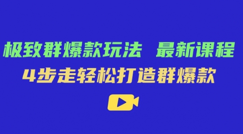 【副业项目7739期】极致·群爆款玩法，最新课程，4步走轻松打造群爆款-掘金计划