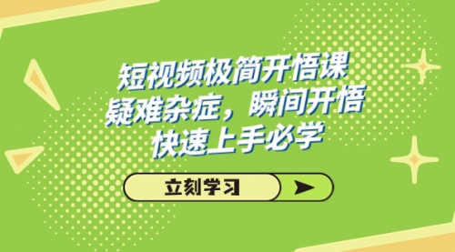 【副业项目7757期】短视频极简-开悟课，疑难杂症，瞬间开悟，快速上手必学（28节课）-掘金计划
