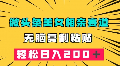 【副业项目7873期】微头条冷门美女相亲赛道，无脑复制粘贴，轻松日入200-掘金计划