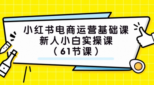 【副业项目7889期】小红书电商运营基础课，新人小白实操课（61节课）-掘金计划