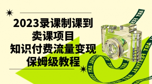 【副业项目7892期】2023录课制课到卖课项目，知识付费流量变现保姆级教程-掘金计划