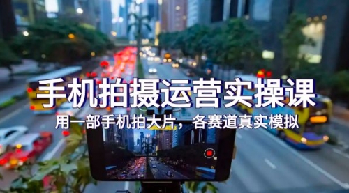 【副业项目7913期】手机拍摄运营实操课，用一部手机拍大片，各赛道真实模拟（38节课）-掘金计划