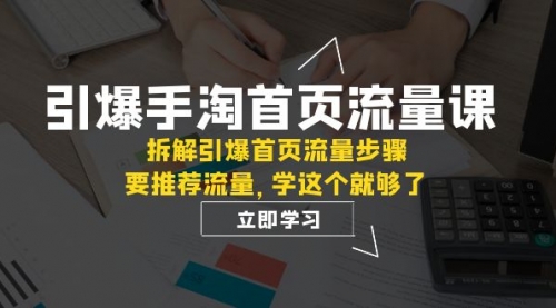 【副业项目7930期】手淘首页流量课：拆解引爆首页流量步骤，要推荐流量，学这个就够了-掘金计划