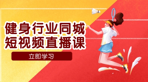 【副业项目7941期】健身行业同城短视频直播课，通过抖音低成本获客提升业绩，门店标准化流-掘金计划