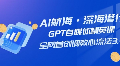 【副业项目7953期】AI航海·深海潜行，GPT自媒体精英课，全网首创调教心流法3.0（20节课）-掘金计划
