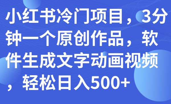 【副业项目7979期】小红书冷门项目，3分钟一个原创作品，软件生成文字动画视频，轻松日入500+-掘金计划