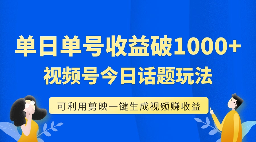 【副业项目7990期】单号单日收益1000+，视频号今日话题玩法，可利用剪映一键生成视频-掘金计划