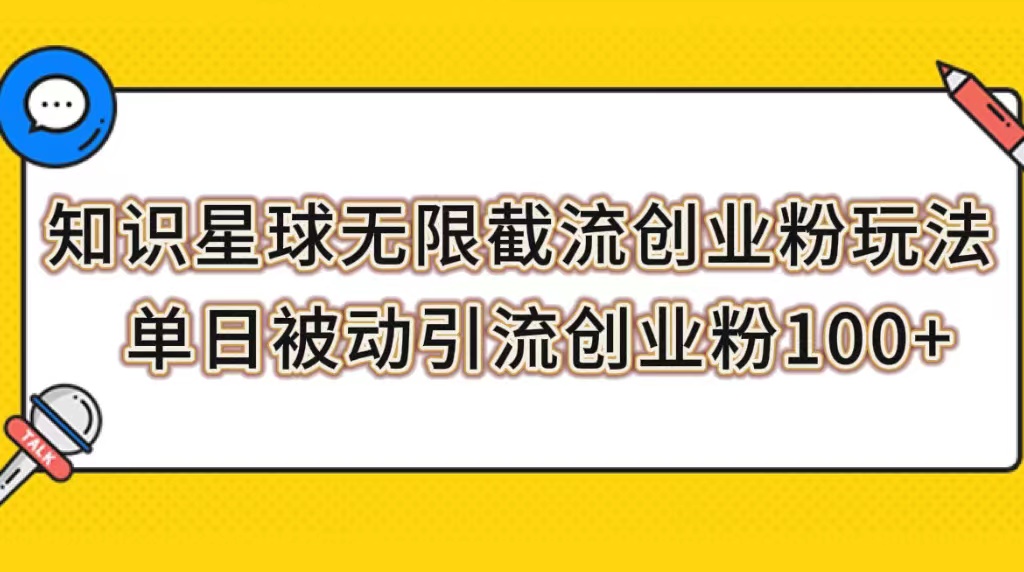 【副业项目7999期】知识星球无限截流创业粉玩法，单日被动引流创业粉100+-掘金计划