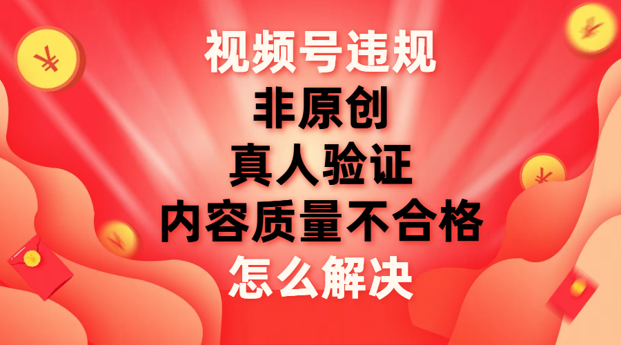 【副业项目8000期】视频号【非原创，内容质量不合格，真人验证】违规怎么解决-掘金计划