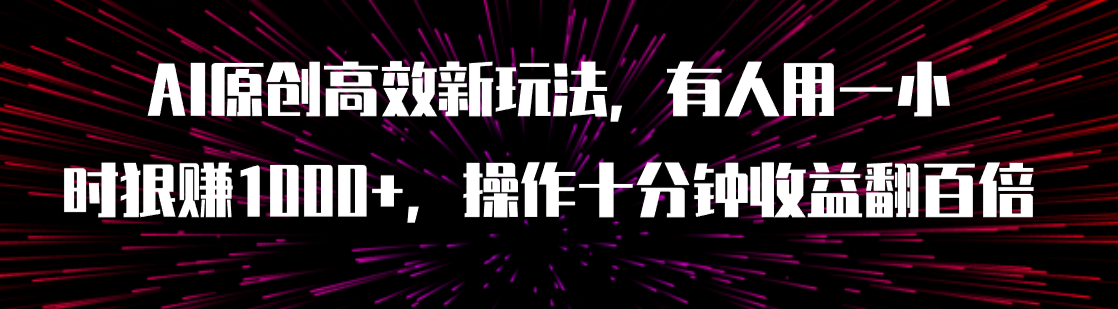 【副业项目8008期】AI原创高效新玩法，有人用一小时狠赚1000+操作十分钟收益翻百倍（附软件）-掘金计划