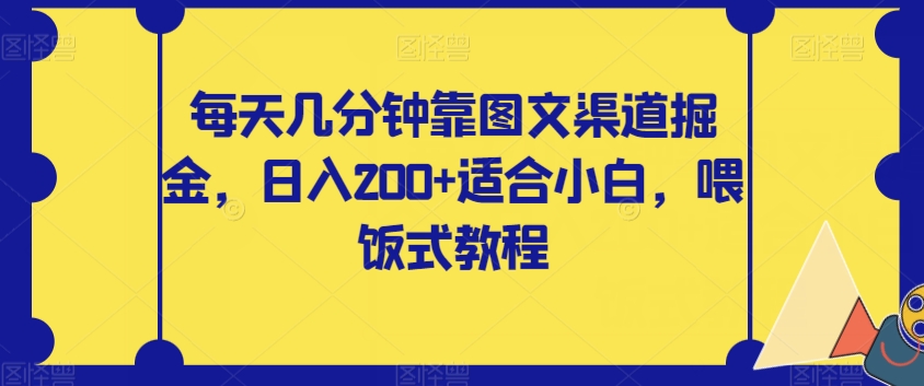 【副业项目8018期】每天几分钟靠图文渠道掘金，日入200+适合小白，喂饭式教程【揭秘】-掘金计划