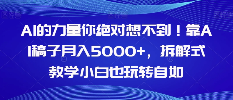 【副业项目8020期】AI的力量你绝对想不到！靠AI稿子月入5000+，拆解式教学小白也玩转自如【揭秘】-掘金计划