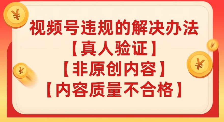 【副业项目8057期】视频号【真人验证】【内容质量不合格】【非原创内容】的违规解决办法【揭秘】-掘金计划