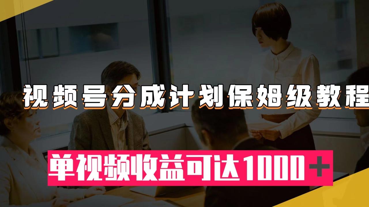 【副业项目8031期】视频号分成计划保姆级教程：从开通收益到作品制作，单视频收益可达1000＋-掘金计划