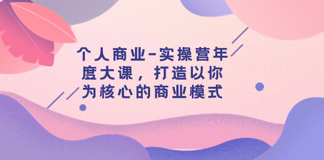 【副业项目8052期】个人商业-实操营年度大课，打造以你为核心的商业模式（29节课）-掘金计划