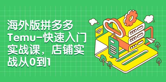【副业项目8149期】海外版拼多多Temu-快速入门实战课，店铺实战从0到1-掘金计划