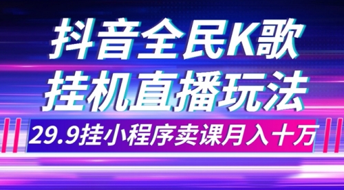 【副业项目7974期】抖音全民K歌直播不露脸玩法，29.9挂小程序卖课月入10万-掘金计划