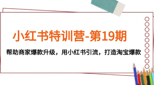 【副业项目8027期】小红书特训营-第19期，帮助商家爆款升级，用小红书引流，打造淘宝爆款-掘金计划