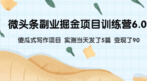 【副业项目8028期】微头条副业掘金项目训练营6.0：傻瓜式写作项目 实测当天发了5篇 变现了90-掘金计划