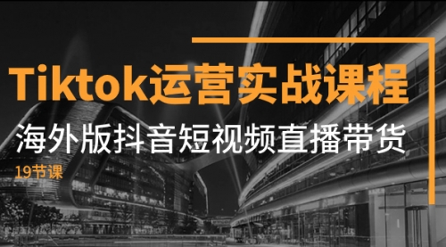 【副业项目8037期】Tiktok运营实战课程，海外版抖音短视频直播带货（19节课）-掘金计划