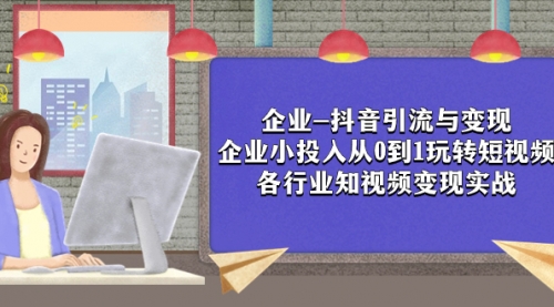 【副业项目8056期】企业-抖音引流与变现：企业小投入从0到1玩转短视频 各行业知视频变现实战-掘金计划