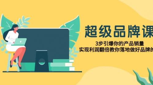 【副业项目8079期】超级/品牌课，3步引爆你的产品销量，实现利润翻倍教你落地做好品牌的课-掘金计划