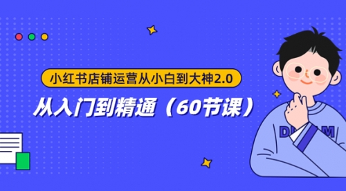 【副业项目8090期】小红书店铺运营从小白到大神2.0，从入门到精通（60节课）-掘金计划