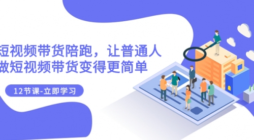 【副业项目8112期】2023短视频带货陪跑，让普通人做短视频带货变得更简单（12节课）-掘金计划